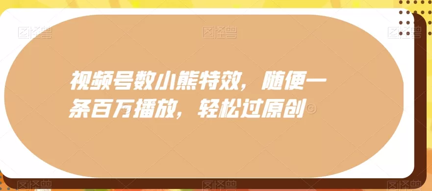 视频号数小熊特效,随便一条百万播放,轻松过原创