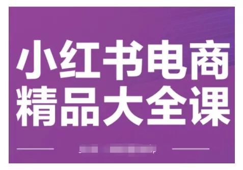 小红书电商精品大全课,快速掌握小红书运营技巧,实现精准引流与爆单目标,轻松玩转小红书电商(更新2月)