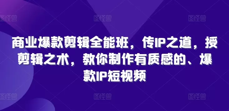 商业爆款剪辑全能班,传IP之道,授剪辑之术,教你制作有质感的、爆款IP短视频