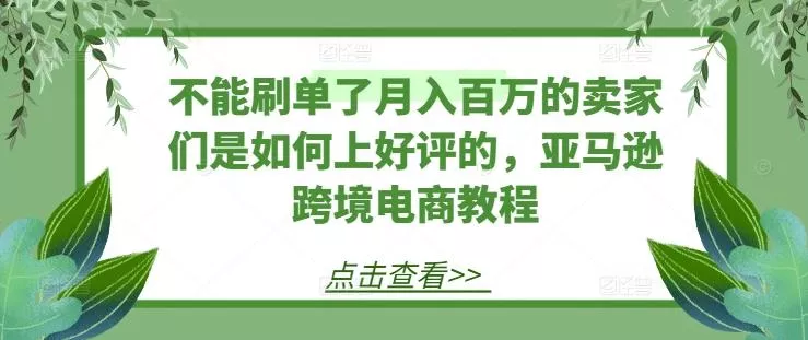 不能刷单了月入百万的卖家们是如何上好评的,亚马逊跨境电商教程