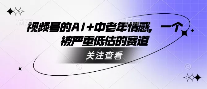 视频号的AI+中老年情感,一个被严重低估的赛道