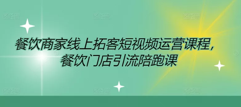 餐饮商家线上拓客短视频运营课程,餐饮门店引流陪跑课