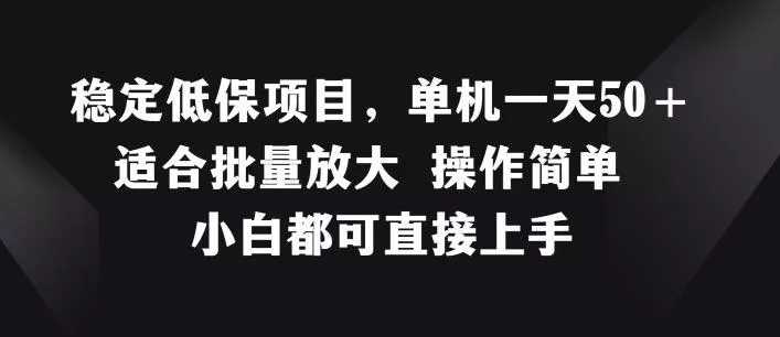 稳定低保项目,单机一天50+适合批量放大 操作简单 小白都可直接上手【揭秘】