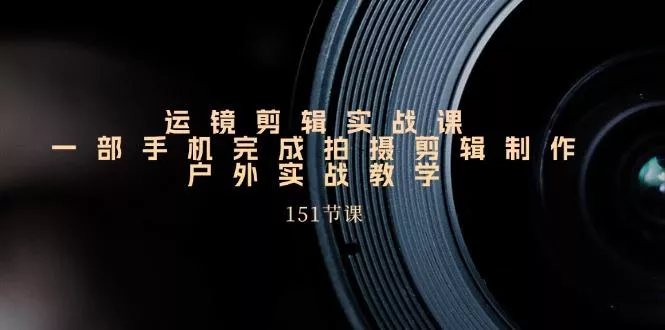 手机运镜剪辑实操课，户外拍摄剪辑制作实战(151节课)