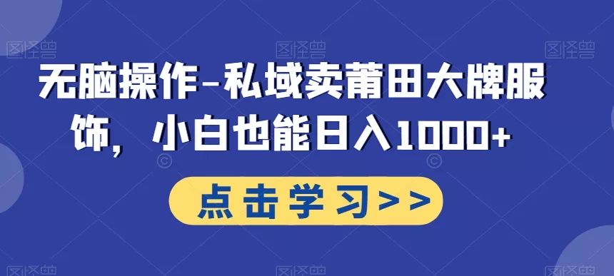 无脑操作-私域卖莆田大牌服饰,小白也能日入1000+