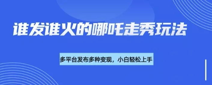 利用deepseek制作谁发谁火的哪吒2人物走秀视频,多平台发布多种变现