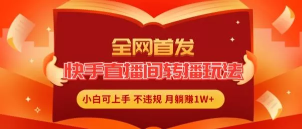 全网首发,快手直播间转播玩法简单躺赚,真正的全无人直播,小白轻松上手月入1W+【揭秘】