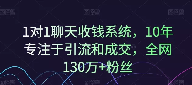 1对1聊天收钱系统,10年专注于引流和成交,全网130万+粉丝