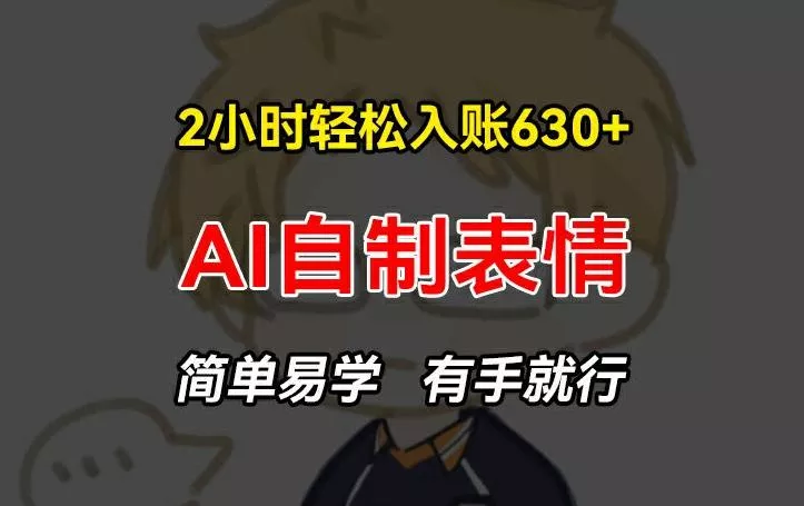 2小时轻松入账630+赚钱项目,手把手教你做AI自制表情,简单易学有手就行【揭秘】