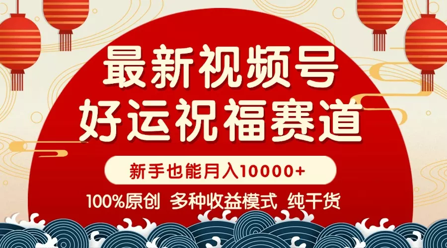 视频号【好运祝福】暴力赛道，商品橱窗-创作分成 条条爆 小白轻松上手 ...