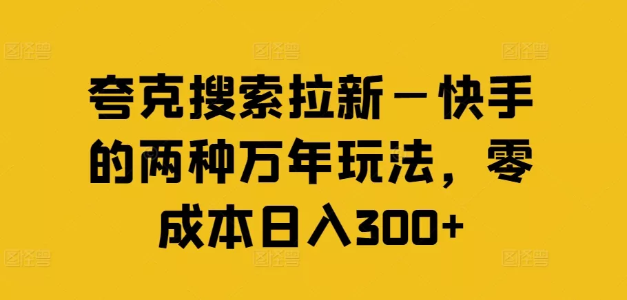 夸克搜索拉新—快手的两种万年玩法,零成本日入300+