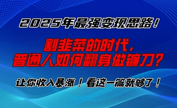 2025年最强变现思路,割韭菜的时代, 普通人如何翻身做镰刀?【揭秘】
